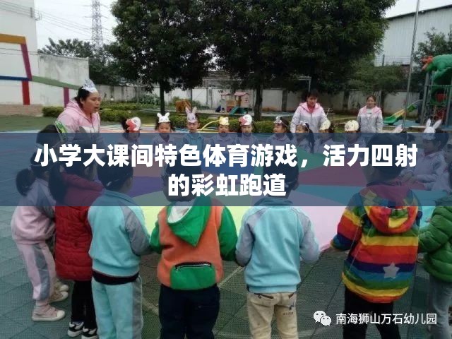 彩虹跑道上的活力盛宴，小學大課間特色體育游戲