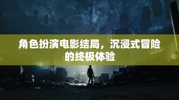 沉浸式冒險，角色扮演電影的終極結(jié)局體驗