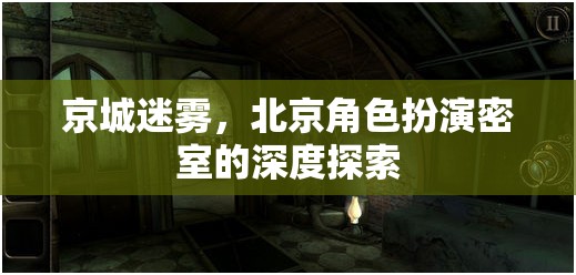 京城迷霧，深度揭秘北京角色扮演密室的神秘面紗