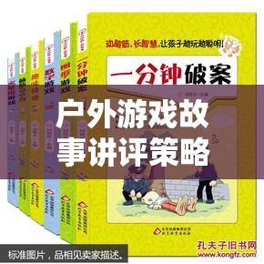 戶外游戲故事講評(píng)，激發(fā)想象與團(tuán)隊(duì)合作的奇妙之旅