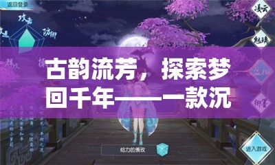 夢回千年，古韻流芳的沉浸式古風(fēng)角色扮演手游