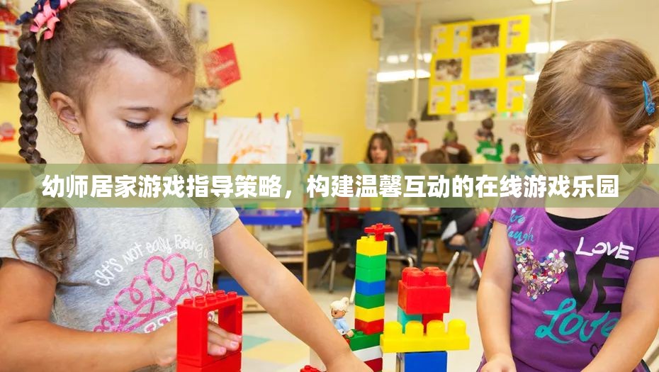 幼師居家游戲指導策略，構建溫馨互動的在線游戲樂園