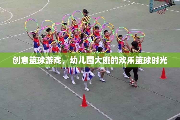 幼兒園大班歡樂籃球時光，創(chuàng)意籃球游戲點燃孩子運動激情