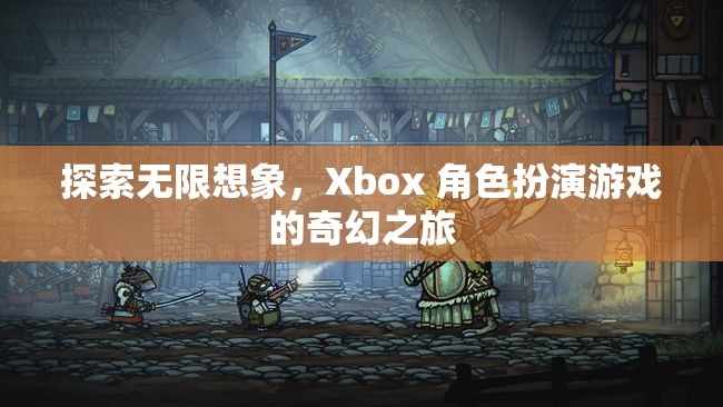 探索無(wú)限想象，Xbox 角色扮演游戲的奇幻之旅