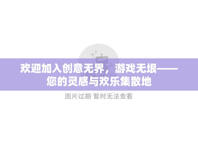 歡迎加入創(chuàng)意無界，游戲無垠——您的靈感與歡樂集散地