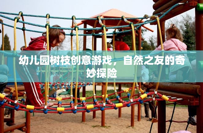 幼兒園樹枝創(chuàng)意游戲，自然之友的奇妙探險(xiǎn)