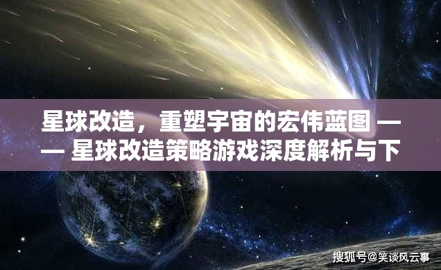 星球改造，重塑宇宙的宏偉藍(lán)圖 —— 星球改造策略游戲深度解析與下載指南