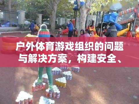 構(gòu)建安全、有趣的戶外游戲新生態(tài)，解決戶外體育游戲組織中的問題