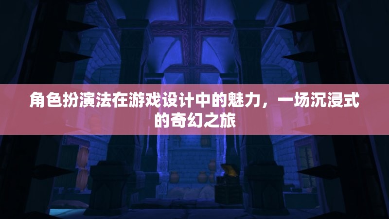 角色扮演法在游戲設計中的魅力，一場沉浸式的奇幻之旅