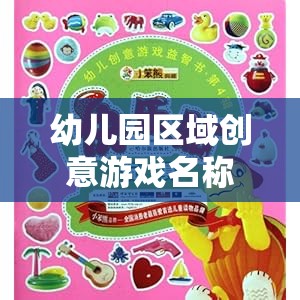 幼兒園區(qū)域創(chuàng)意游戲名稱，點(diǎn)亮童年的創(chuàng)意樂(lè)園