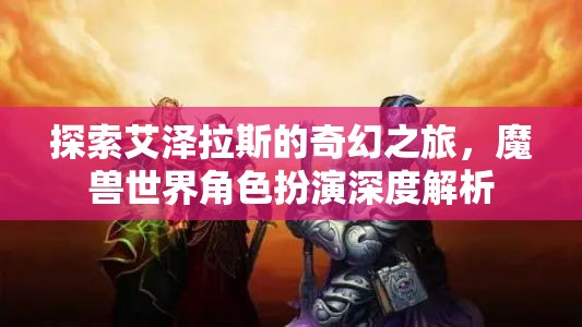 探索艾澤拉斯，深度解析魔獸世界角色扮演的奇幻之旅