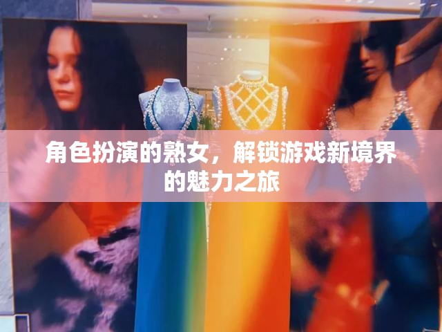 角色扮演的熟女，解鎖游戲新境界的魅力之旅