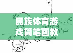 民族體育游戲簡(jiǎn)筆畫，傳承與創(chuàng)新，打造趣味課堂