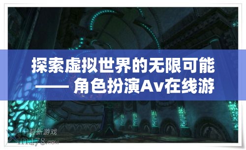 探索虛擬世界的無限可能 —— 角色扮演Av在線游戲深度解析