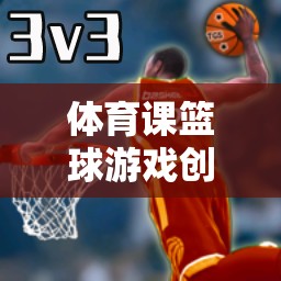 體育課籃球游戲創(chuàng)意名稱，激情籃途——?jiǎng)?chuàng)意籃球挑戰(zhàn)賽