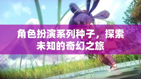 奇幻之旅，解鎖角色扮演系列種子的未知世界