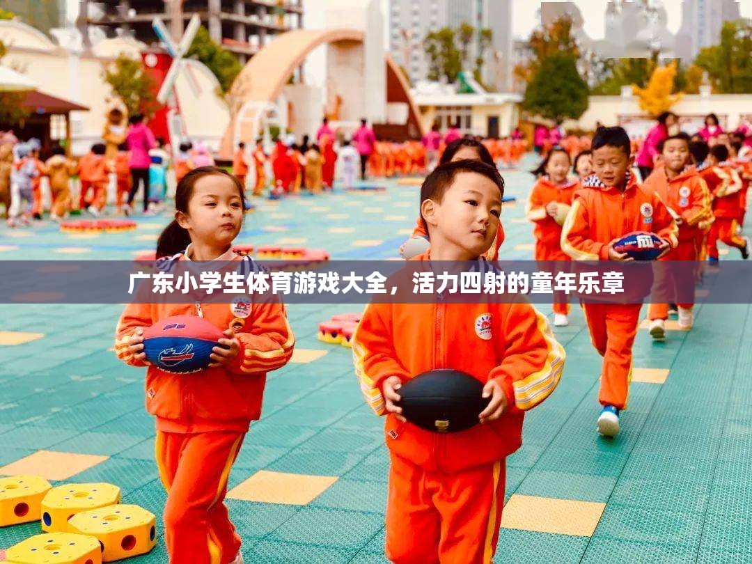 廣東小學(xué)生體育游戲大全，奏響活力四射的童年樂章