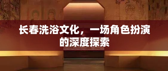 長春洗浴文化，一場角色扮演的深度探索