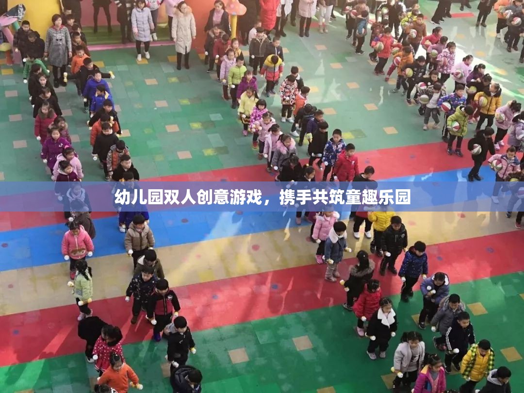 攜手共筑童趣樂園，幼兒園雙人創(chuàng)意游戲