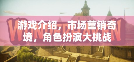 游戲介紹，市場(chǎng)營(yíng)銷奇境，角色扮演大挑戰(zhàn)