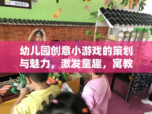 幼兒園創(chuàng)意小游戲的魅力，激發(fā)童趣，寓教于樂的奇妙之旅