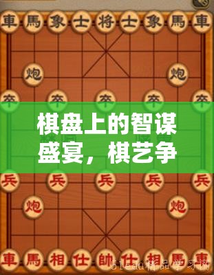 棋盤上的智謀盛宴，棋藝爭鋒游戲介紹