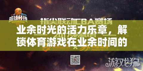 解鎖業(yè)余時光的活力樂章，體育游戲在閑暇時光的新篇章