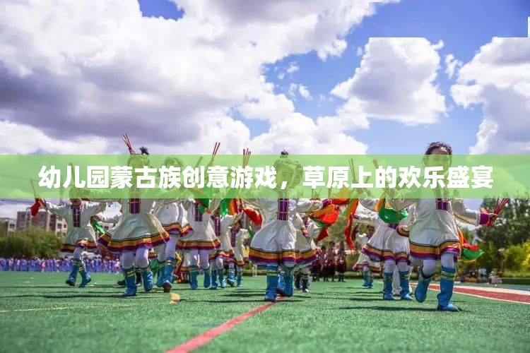 草原上的歡樂盛宴——幼兒園蒙古族創(chuàng)意游戲