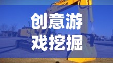 創(chuàng)意游戲挖掘機(jī)，解鎖無(wú)限想象力的視頻教程指南