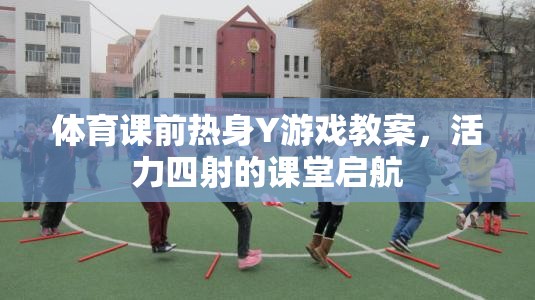 活力四射，體育課前熱身Y游戲教案，開啟課堂新篇章