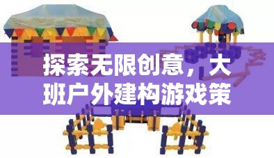 大班戶外建構(gòu)游戲策略，解鎖無限創(chuàng)意的全面解析