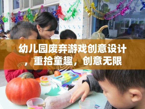 幼兒園廢棄游戲創(chuàng)意設(shè)計，重拾童趣，創(chuàng)意無限