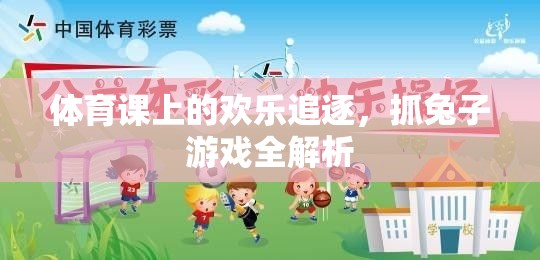 體育課上的歡樂追逐，抓兔子游戲全解析