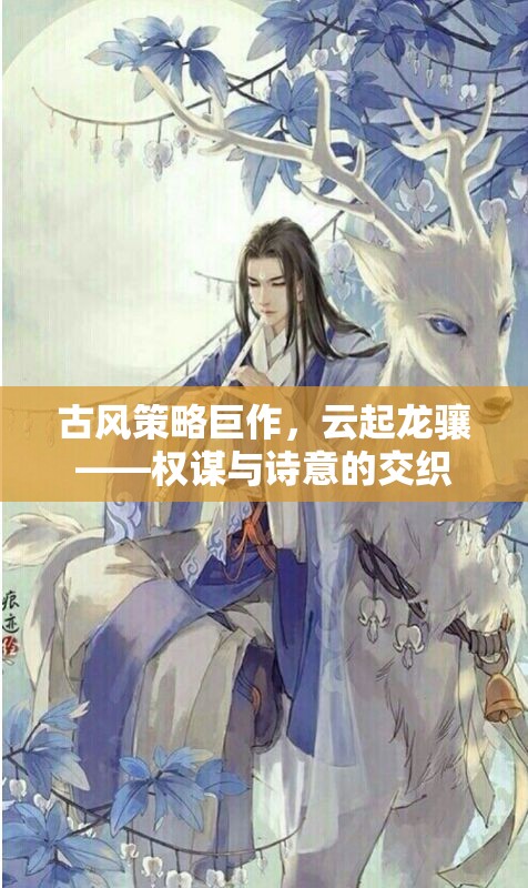 云起龍?bào)J，古風(fēng)策略巨作中的權(quán)謀與詩意交織