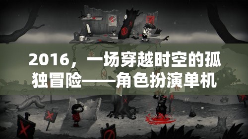 2016，一場(chǎng)穿越時(shí)空的孤獨(dú)冒險(xiǎn)——角色扮演單機(jī)游戲深度解析