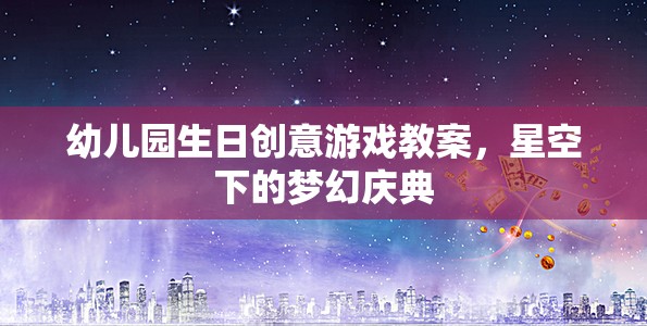 幼兒園生日創(chuàng)意游戲教案，星空下的夢(mèng)幻慶典