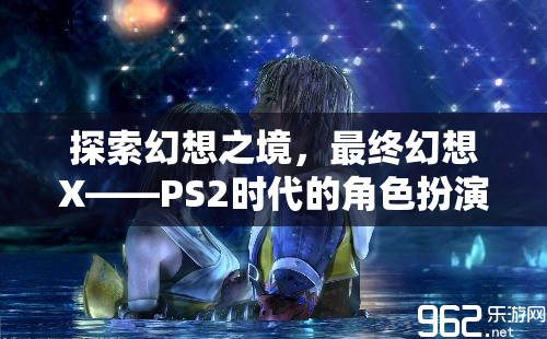 探索幻想之境，最終幻想X——PS2時(shí)代的角色扮演經(jīng)典