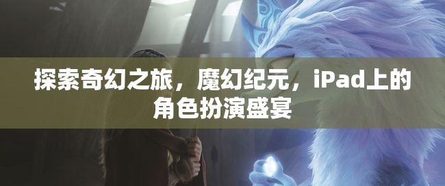 探索奇幻之旅，魔幻紀元，iPad上的角色扮演盛宴