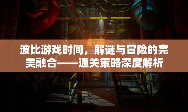 波比游戲時間，解謎與冒險的完美融合——通關(guān)策略深度解析