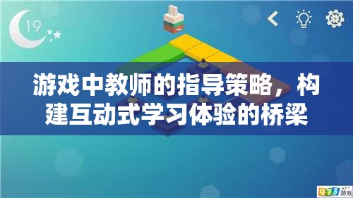 游戲中教師的指導(dǎo)策略，構(gòu)建互動式學(xué)習(xí)體驗(yàn)的橋梁