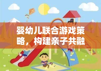 嬰幼兒聯(lián)合游戲策略，構(gòu)建親子共融的快樂(lè)時(shí)光