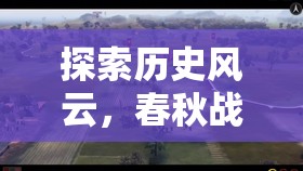 春秋戰(zhàn)國，歷史風云的模擬策略游戲深度解析