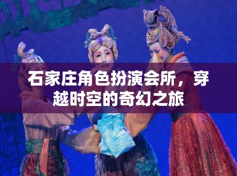 石家莊角色扮演會(huì)所，穿越時(shí)空的奇幻之旅