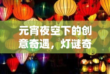 元宵夜空下的創(chuàng)意奇遇，燈謎奇緣——傳統(tǒng)與創(chuàng)新的元宵游戲盛宴