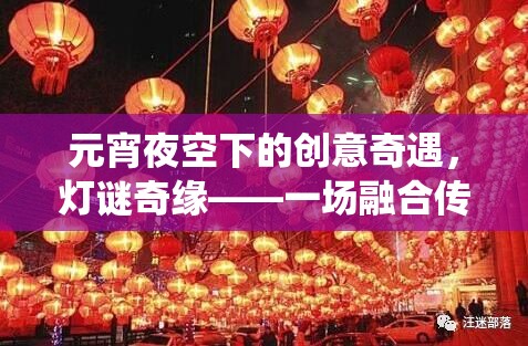 元宵夜空下的創(chuàng)意奇遇，燈謎奇緣——傳統(tǒng)與創(chuàng)新的元宵游戲盛宴