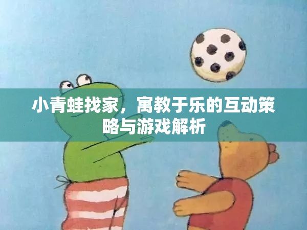 寓教于樂，小青蛙找家互動策略與游戲解析