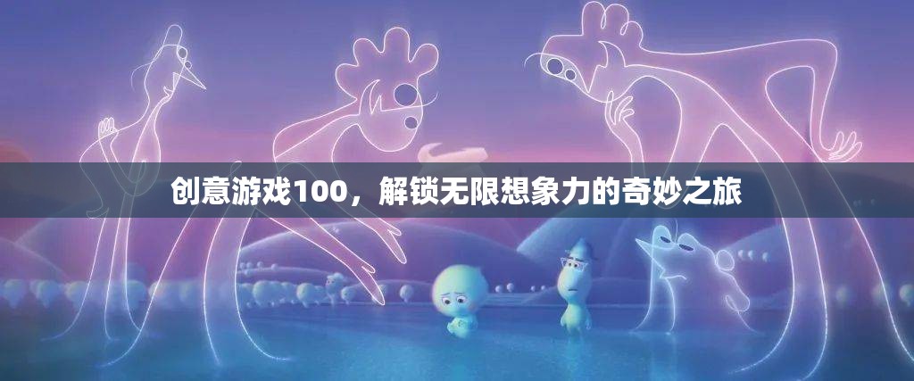 創(chuàng)意游戲100，解鎖無限想象力的奇妙探險(xiǎn)