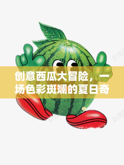 創(chuàng)意西瓜大冒險，一場色彩斑斕的夏日奇遇