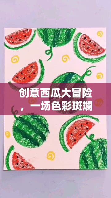 創(chuàng)意西瓜大冒險，一場色彩斑斕的夏日奇遇