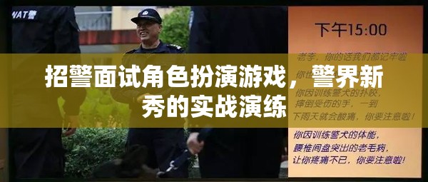 警界新秀實(shí)戰(zhàn)演練，招警面試中的角色扮演游戲